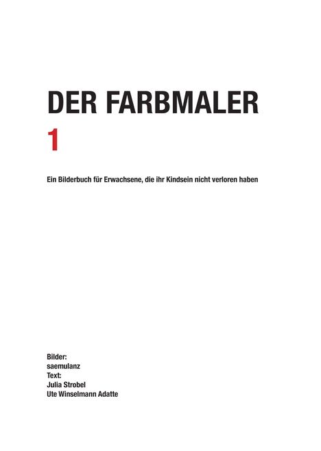 "DER FARBMALER 1. Ein Bilderbuch für Erwachsene, die ihr Kindsein nicht verloren haben. Bilder: saemulanz, Text: Julia Strobel, Ute Winselmann Adatte."