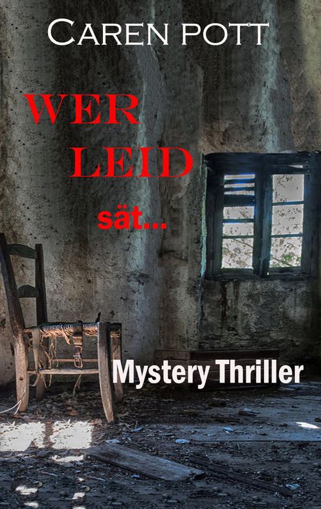 Titel: "Wer Leid sät...". Autor: Caren Pott. Typ: Mystery Thriller. Szene: Verlassenes, marodes Zimmer mit Stuhl und Fenster.