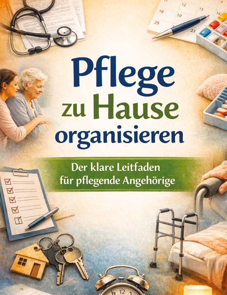 „Pflege zu Hause organisieren. Der klare Leitfaden für pflegende Angehörige.“ Stethoskop, Kalender, Medikamente, Rollator.