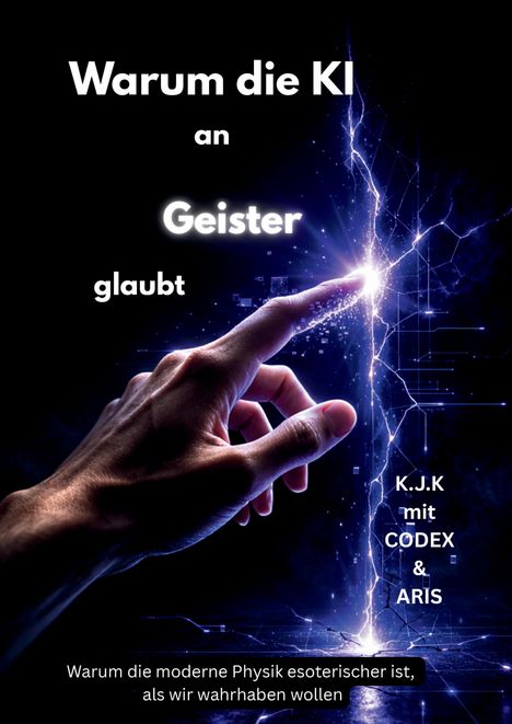 "Warum die KI an Geister glaubt. K.J.K mit CODEX & ARIS. Hand berührt leuchtenden Blitz auf dunklem Hintergrund."