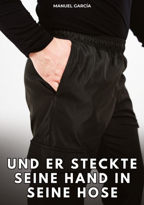 MANUEL GARCÍA. UND ER STECKTE SEINE HAND IN SEINE HOSE. Ein Arm ragt in eine dunkle Tasche.