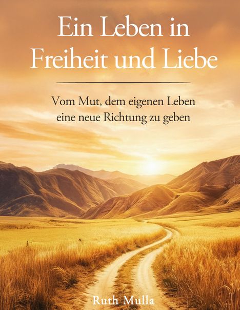 Text: "Ein Leben in Freiheit und Liebe. Vom Mut, dem eigenen Leben eine neue Richtung zu geben. Ruth Mulla." Eine staubige Straße windet sich durch goldene Felder in einer hügeligen Landschaft im Sonnenuntergang.
