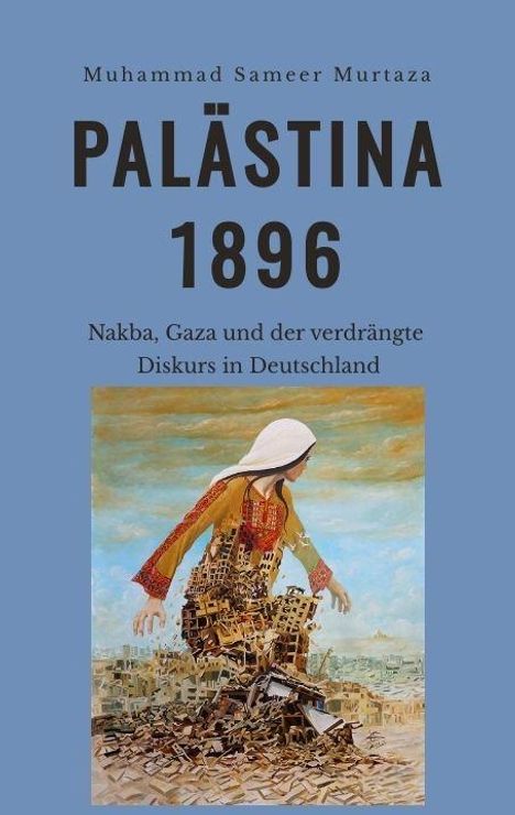 Text: "Muhammad Sameer Murtaza PALÄSTINA 1896 Nakba, Gaza und der verdrängte Diskurs in Deutschland." 
Illustration: Eine Frau integriert in Trümmern.