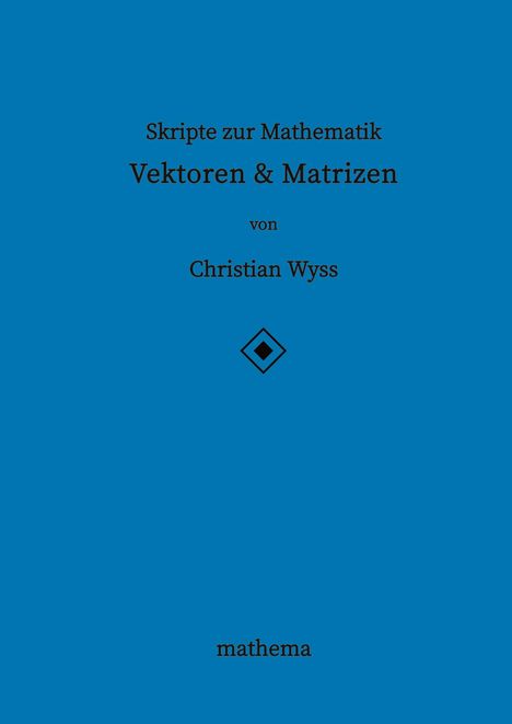 „Skripte zur Mathematik: Vektoren & Matrizen von Christian Wyss“, blaues Cover mit einem kleinen Logo und „mathema“.