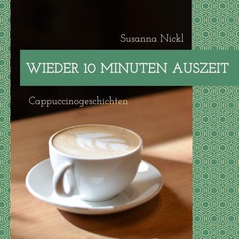 "Wieder 10 Minuten Auszeit, Cappuccinogeschichten, Susanna Nickl." Eine Tasse Cappuccino auf einem Holztisch.