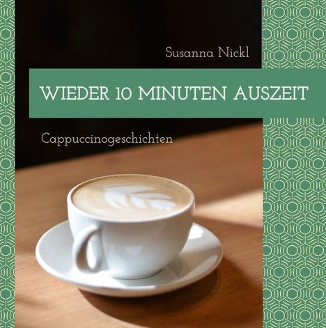 Text: "Susanna Nickl", "WIEDER 10 MINUTEN AUSZEIT", "Cappuccinogeschichten". Ein Cappuccino auf einem Holztisch.