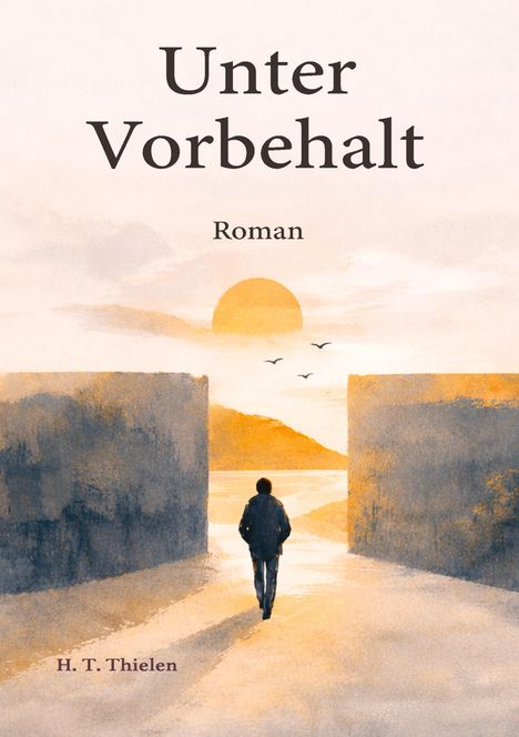 „Unter Vorbehalt“, „Roman“, „H. T. Thielen“. Eine Illustration: Person geht in Richtung Sonnenuntergang, umgeben von hohen Mauern.