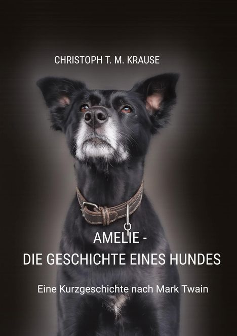 CHRISTOPH T. M. KRAUSE, AMELIE - DIE GESCHICHTE EINES HUNDES. Eine Kurzgeschichte nach Mark Twain. Porträt eines Hundes.