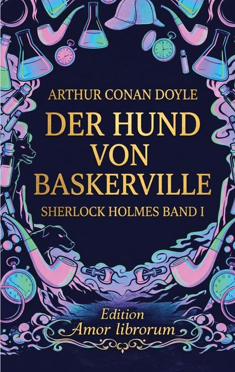 Text: "Arthur Conan Doyle, Der Hund von Baskerville, Sherlock Holmes Band I, Edition Amor librorum." Illustration: Hut, Pfeifen, Laborutensilien, Uhr, Hund.