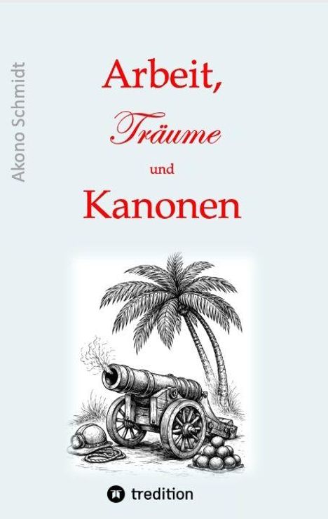 Titel: "Arbeit, Träume und Kanonen". Autor: Akono Schmidt. Illustration: Kanone und Palmen. Logo: tredition.