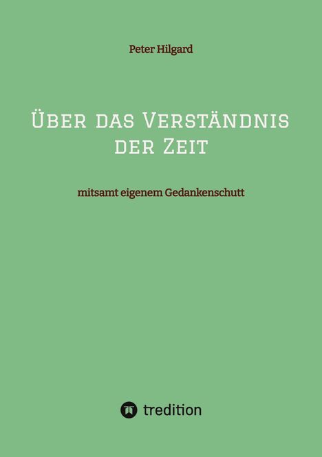 „Über das Verständnis der Zeit“, „mitsamt eigenem Gedankenschutt“, Autor: Peter Hilgard. Unten das tredition Logo.