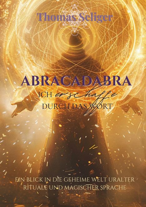 Texte: "Thomas Seliger", "ABRACADABRA", "ICH erschaffe DURCH DAS WORT", "Ein Blick in die geheime Welt uralter Rituale und magischer Sprache". Eine schattenhafte Figur steht in einem Kreis aus Licht und Energie.