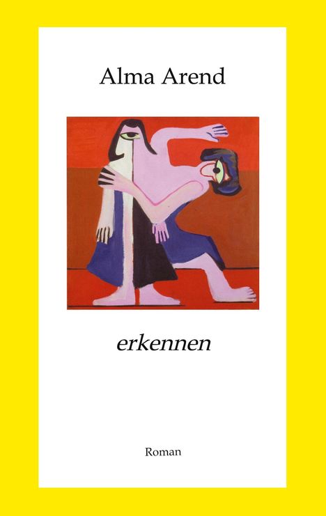 Text: "Alma Arend", "erkennen", "Roman". 

Illustration: Zwei stilisierte Figuren in kräftigen Farben vor rotem Hintergrund. Gelber Rand.