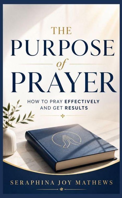 "The Purpose of Prayer: How to Pray Effectively and Get Results" von Seraphina Joy Mathews. Buch mit betenden Händen.