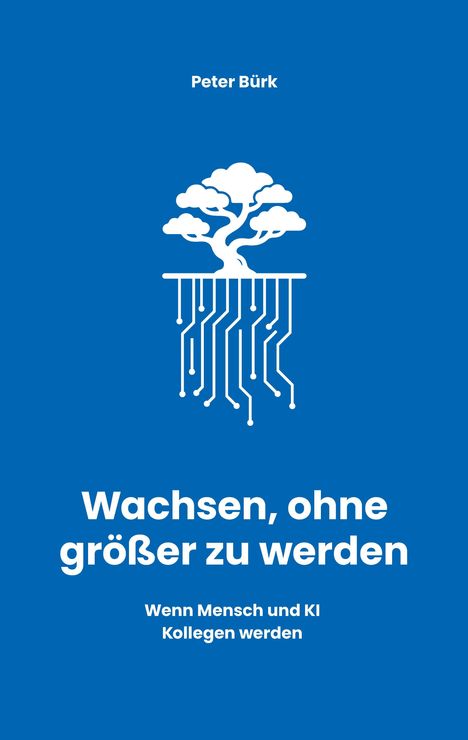 Titel: "Wachsen, ohne größer zu werden". Untertitel: "Wenn Mensch und KI Kollegen werden". Name: Peter Bürk. Illustration: Baum mit Leiter bahnen als Wurzeln.