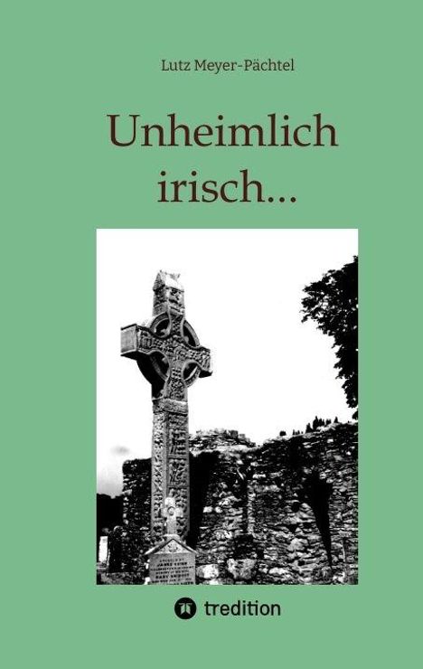 Buchtitel: "Unheimlich irisch...", Autor: Lutz Meyer-Pächtel. Darunter ein keltisches Kreuz vor einer Ruinenkulisse, Logo von tredition.