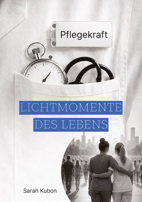Text: "Pflegekraft", "LICHTMOMENTE DES LEBENS", "Sarah Kubon". Stoppuhr und Schere in einer Kitteltasche, zwei Menschen umarmen sich.