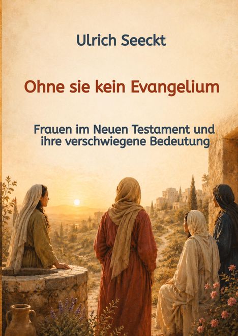 "Ulrich Seeckt. Ohne sie kein Evangelium. Frauen im Neuen Testament und ihre verschwiegene Bedeutung." Gemälde von vier Frauen im Sonnenuntergang.