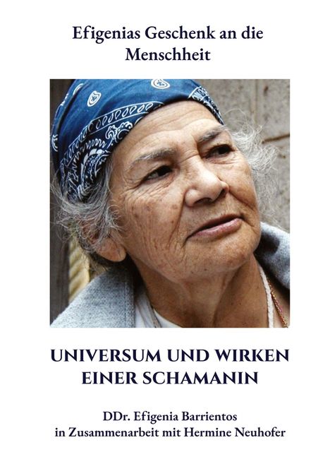 "Efigenias Geschenk an die Menschheit. UNIVERSUM UND WIRKEN EINER SCHAMANIN. DDr. Efigenia Barrientos." Ältere Person mit Kopftuch.