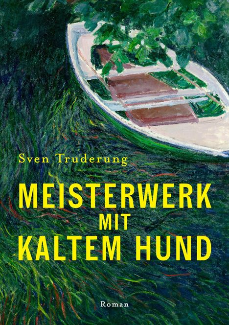 Sven Truderung: MEISTERWERK MIT KALTEM HUND. Roman. Ein Gemälde von einem Boot auf grünem Wasser.