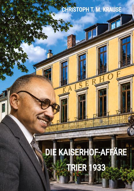 Titel: "DIE KAISERHOF-AFFÄRE TRIER 1933". Name: "CHRISTOPH T. M. KRAUSE". Elegant gekleideter Mann vor gelbem Gebäude "KAISERHOF".