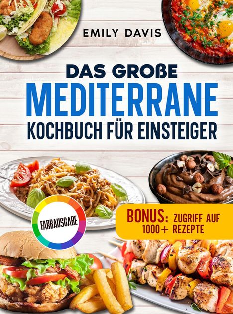 „EMILY DAVIS“, „DAS GROSSE MEDITERRANE KOCHBUCH FÜR EINSTEIGER“, „BONUS: ZUGRIFF AUF 1000+ REZEPTE“, „FARBAUSGABE“. Verschiedene mediterrane Gerichte.