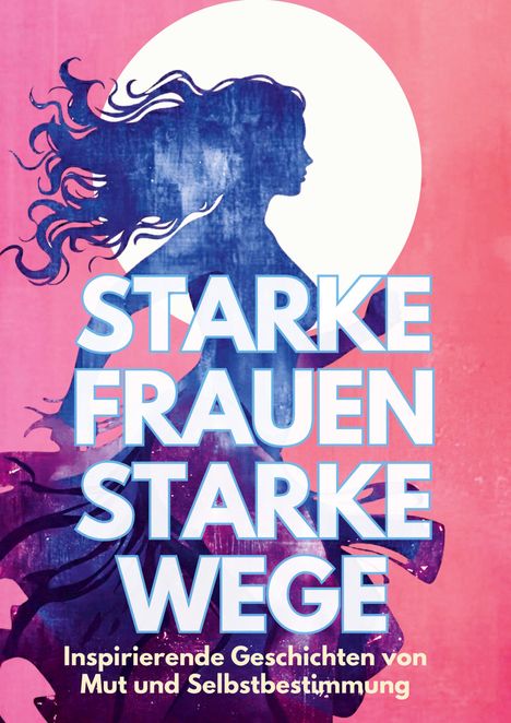 Text: "STARKE FRAUEN STARKE WEGE. Inspirierende Geschichten von Mut und Selbstbestimmung." Silhouette einer Frau vor Vollmond.