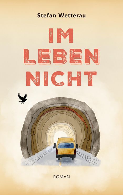 „Stefan Wetterau – IM LEBEN NICHT – ROMAN“. Eine Illustration eines gelben Vans in einem Tunnel, mit einem fliegenden Vogel.