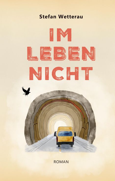 Text: "Stefan Wetterau", "IM LEBEN NICHT", "ROMAN". Illustration: Gelber Van fährt durch Tunnel, fliegender Vogel.