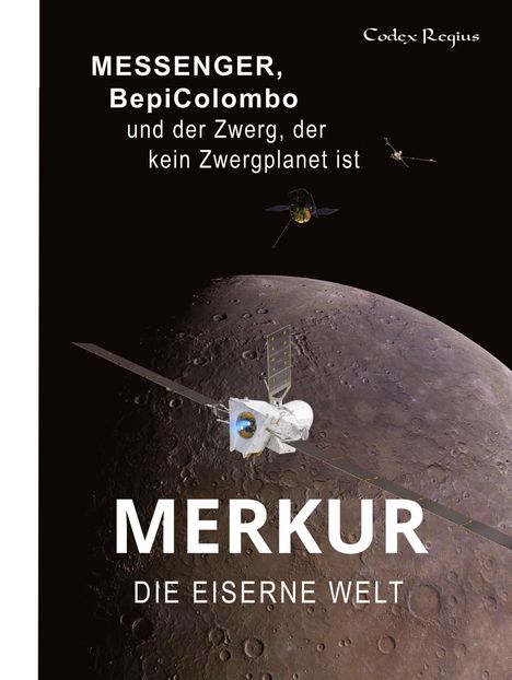 Text: "MESSENGER, BepiColombo und der Zwerg, der kein Zwergplanet ist. MERKUR DIE EISERNE WELT". 

Oben rechts: "Codex Regius". 

Illustration: Merkur mit Raumsonde.