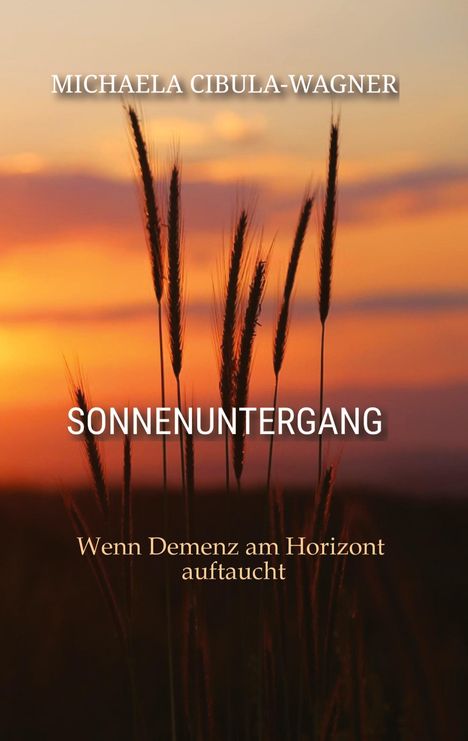 Oben steht "MICHAELA CIBULA-WAGNER", in der Mitte "SONNENUNTERGANG", unten "Wenn Demenz am Horizont auftaucht." Im Hintergrund ein Sonnenuntergang mit Silhouetten von Gräsern.
