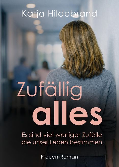 Text: "Katja Hildebrand, Zufällig alles, Es sind viel weniger Zufälle die unser Leben bestimmen, Frauen-Roman." Frau in Gang.