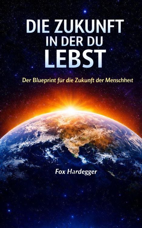 Text: „Die Zukunft, in der du lebst. Der Blueprint für die Zukunft der Menschheit. Fox Hardegger.“ Erde im Weltraum bei Sonnenaufgang.