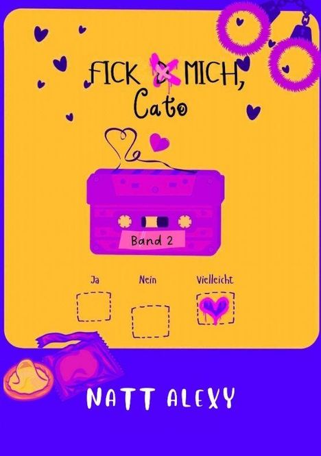 Text: "F**k mich, Cato", "Band 2", "Ja", "Nein", "Vielleicht", "Natt Alexy". 

Illustration: Herzchen, Handschellen, Kassette, Kondome.