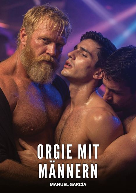 "ORGIE MIT MÄNNERN" und "MANUEL GARCÍA". Drei verschwitzte, muskulöse Männer in enger Umarmung, beleuchtet von buntem Licht.