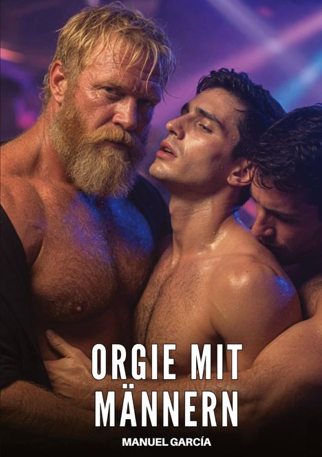 Text: "ORGIE MIT MÄNNERN" und "MANUEL GARCÍA". Drei muskulöse Männer eng umschlungen, in buntem Licht.