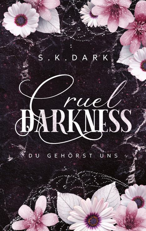 Text: "S.K. DARK", "Cruel DARKNESS", "DU GEHÖRST UNS". Rosa Blumen vor dunklem Hintergrund.