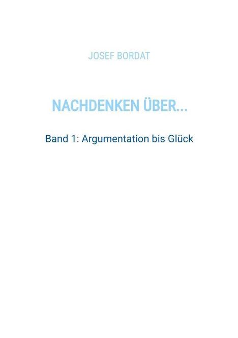 Schlichte Titelseite mit Text: "JOSEF BORDAT, NACHDENKEN ÜBER... Band 1: Argumentation bis Glück".