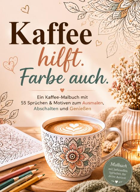„Kaffee hilft. Farbe auch.“ Ein dekorativer Kaffee, Malbuch und Buntstifte auf einem Tisch mit Blumenarrangement.