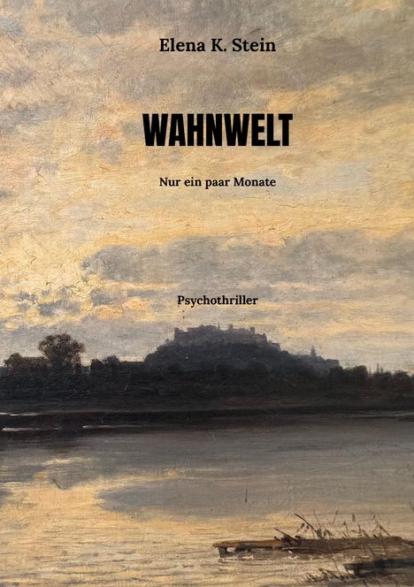 Text: "Elena K. Stein, WAHNWELT, Nur ein paar Monate, Psychothriller." Bild: Malerei eines Hügels mit Burg am Flussufer.