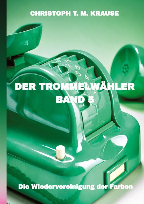 Text: "Christoph T. M. Krause, Der Trommelwähler, Band 5, Die Wiedervereinigung der Farben." Grünes Retro-Telefon im Hintergrund.