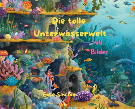 Die tolle Unterwasserwelt - 44 Bilder. Elise Sinclair. Eine bunte Unterwasserillustration mit Fischen und Korallen.