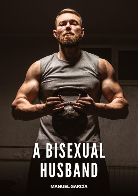 Text: "A Bisexual Husband" und "Manuel García". Ein muskulöser Mann mit Bart hebt eine Kettlebell in einem dunklen Raum.