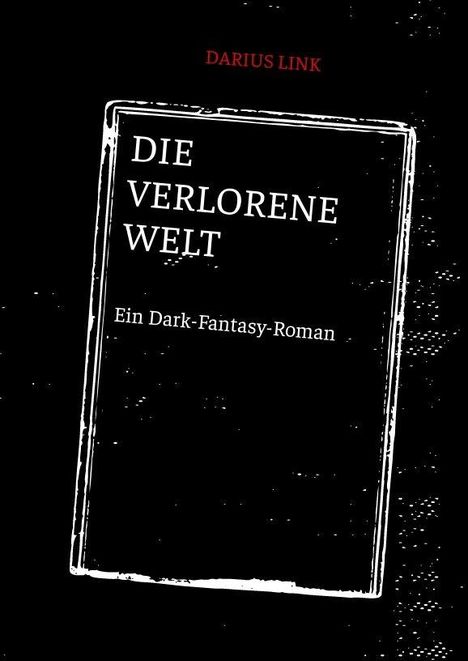 Titel: "Die Verlorene Welt". Untertitel: "Ein Dark-Fantasy-Roman", Autor: Darius Link. Schwarzer Hintergrund.