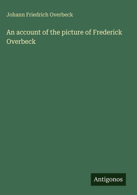 Johann Friedrich Overbeck: An account of the picture of Frederick Overbeck, Buch