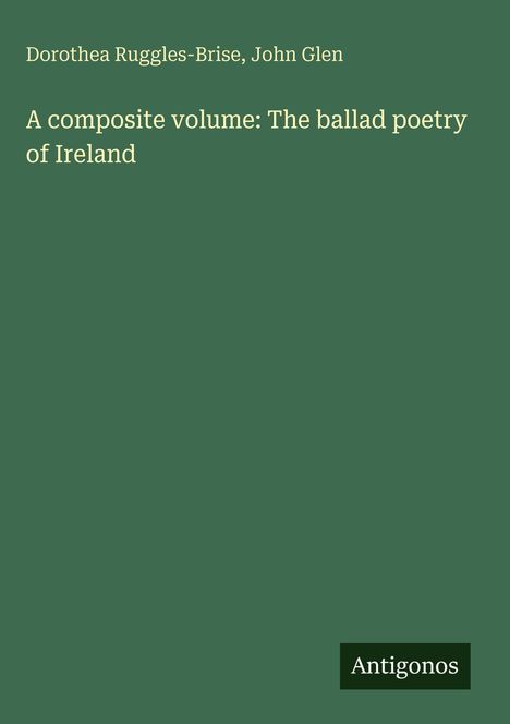 Dorothea Ruggles-Brise: A composite volume: The ballad poetry of Ireland, Buch