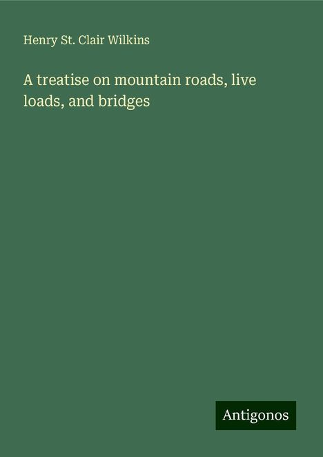 Henry St. Clair Wilkins: A treatise on mountain roads, live loads, and bridges, Buch