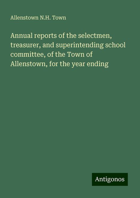 Allenstown N. H. Town: Annual reports of the selectmen, treasurer, and superintending school committee, of the Town of Allenstown, for the year ending, Buch