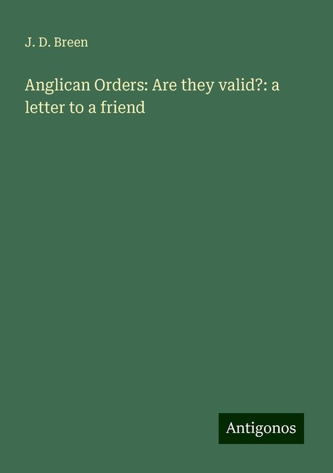 J. D. Breen: Anglican Orders: Are they valid?: a letter to a friend, Buch