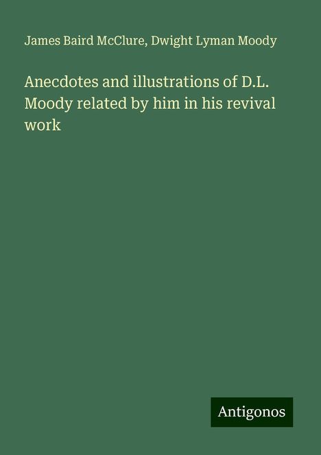 James Baird Mcclure: Anecdotes and illustrations of D.L. Moody related by him in his revival work, Buch